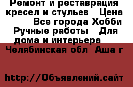 Ремонт и реставрация кресел и стульев › Цена ­ 250 - Все города Хобби. Ручные работы » Для дома и интерьера   . Челябинская обл.,Аша г.